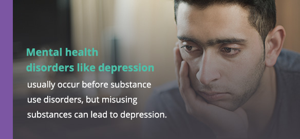 Mental health disorders like depression usually occur before substance use disorders, but misusing substances can lead to depression.