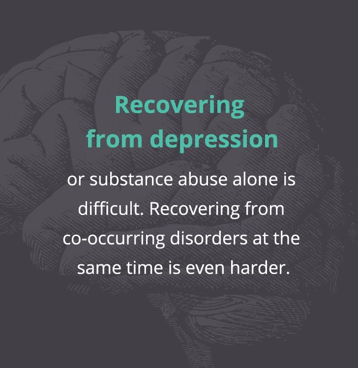 Recovering from depression or substance abuse alone is difficult. Recovering from co-occuring disorders at the same time is even harder